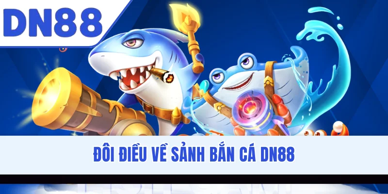 Đôi điều về sảnh bắn cá DN88